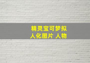 精灵宝可梦拟人化图片 人物